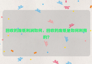 回收的廢紙利潤如何，回收的廢紙是如何利用的？