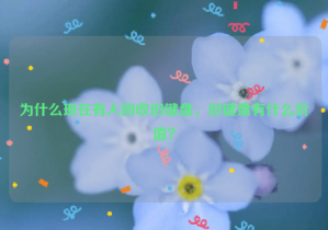 為什么現(xiàn)在有人回收舊鍵盤，舊鍵盤有什么價值？