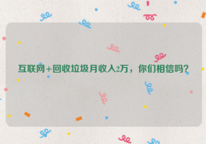 互聯(lián)網(wǎng)+回收垃圾月收入2萬，你們相信嗎？
