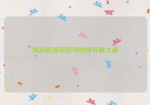 廢品收受接管可持續(xù)開(kāi)展之道