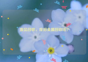 廢品回收，廢舊金屬回收法？