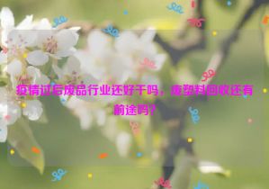 疫情過后廢品行業(yè)還好干嗎，廢塑料回收還有前途嗎？