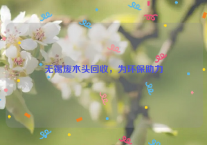 無(wú)錫廢木頭回收，為環(huán)保助力