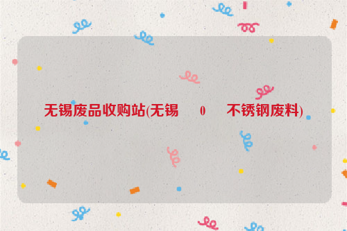 無(wú)錫廢品收購(gòu)站(無(wú)錫     0     不銹鋼廢料)