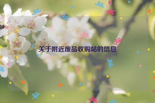 關(guān)于附近廢品收購(gòu)站的信息