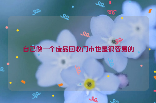 自己做一個(gè)廢品回收門市也是很容易的