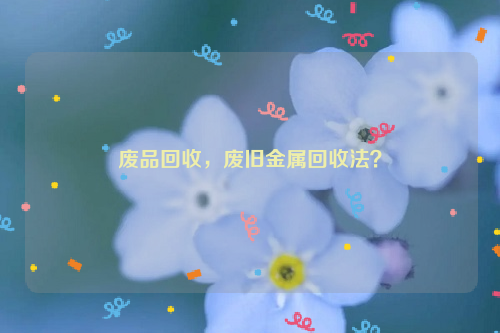 廢品回收，廢舊金屬回收法？